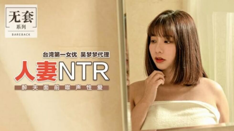 麻豆神作！台灣第一女優吳夢夢NTR人妻：醉夫身旁禁聲偷情，被猛插到高潮不敢叫